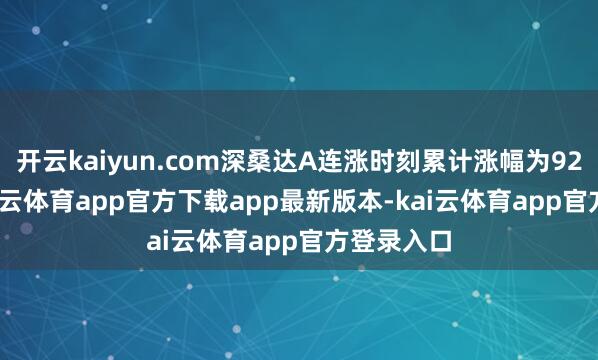开云kaiyun.com深桑达A连涨时刻累计涨幅为92.15%-kai云体育app官方下载app最新版本-kai云体育app官方登录入口