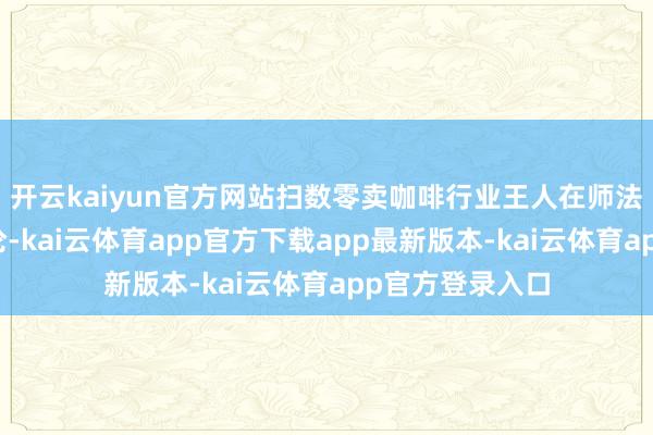 开云kaiyun官方网站扫数零卖咖啡行业王人在师法这种新品方法论-kai云体育app官方下载app最新版本-kai云体育app官方登录入口