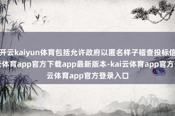 开云kaiyun体育包括允许政府以匿名样子稽查投标信息-kai云体育app官方下载app最新版本-kai云体育app官方登录入口