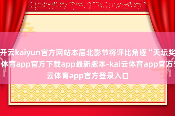 开云kaiyun官方网站本届北影节将评比角逐“天坛奖”-kai云体育app官方下载app最新版本-kai云体育app官方登录入口