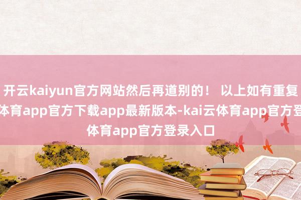 开云kaiyun官方网站然后再道别的！ 以上如有重复-kai云体育app官方下载app最新版本-kai云体育app官方登录入口