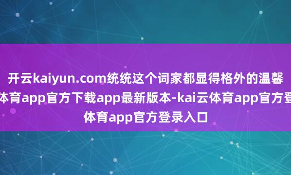 开云kaiyun.com统统这个词家都显得格外的温馨-kai云体育app官方下载app最新版本-kai云体育app官方登录入口