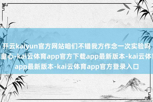开云kaiyun官方网站咱们不错我方作念一次实验吗？”在“魔法化学润童心-kai云体育app官方下载app最新版本-kai云体育app官方登录入口