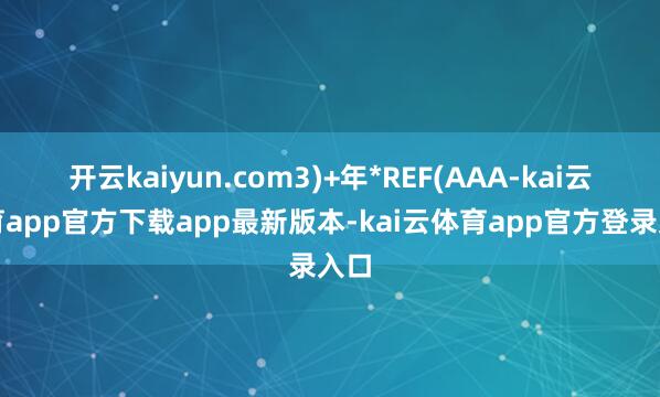 开云kaiyun.com3)+年*REF(AAA-kai云体育app官方下载app最新版本-kai云体育app官方登录入口