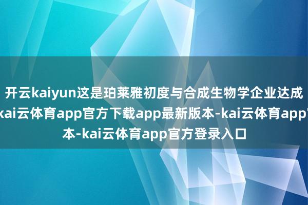 开云kaiyun这是珀莱雅初度与合成生物学企业达成策略级协作-kai云体育app官方下载app最新版本-kai云体育app官方登录入口