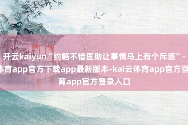 开云kaiyun“约略不错匡助让事情马上有个斥逐”-kai云体育app官方下载app最新版本-kai云体育app官方登录入口