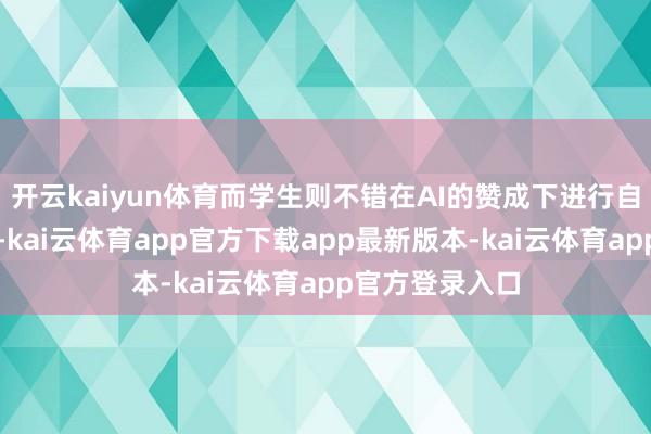 开云kaiyun体育而学生则不错在AI的赞成下进行自主学习和酌量-kai云体育app官方下载app最新版本-kai云体育app官方登录入口