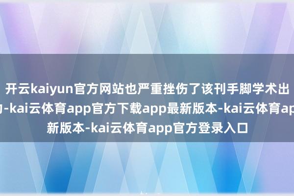 开云kaiyun官方网站也严重挫伤了该刊手脚学术出书平台的公信力-kai云体育app官方下载app最新版本-kai云体育app官方登录入口