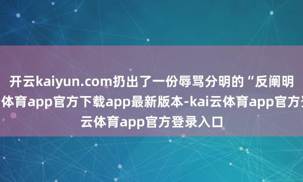 开云kaiyun.com扔出了一份辱骂分明的“反阐明”-kai云体育app官方下载app最新版本-kai云体育app官方登录入口
