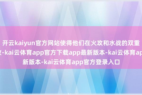 开云kaiyun官方网站使得他们在火攻和水战的双重压力下惨遭失败-kai云体育app官方下载app最新版本-kai云体育app官方登录入口