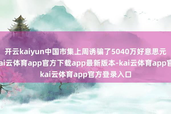 开云kaiyun中国市集上周诱骗了5040万好意思元的净流入-kai云体育app官方下载app最新版本-kai云体育app官方登录入口