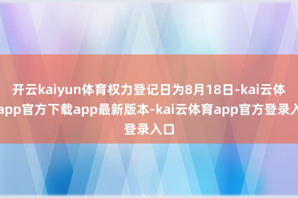开云kaiyun体育权力登记日为8月18日-kai云体育app官方下载app最新版本-kai云体育app官方登录入口