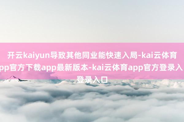 开云kaiyun导致其他同业能快速入局-kai云体育app官方下载app最新版本-kai云体育app官方登录入口