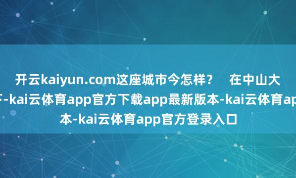 开云kaiyun.com这座城市今怎样？   在中山大学团队的追随下-kai云体育app官方下载app最新版本-kai云体育app官方登录入口