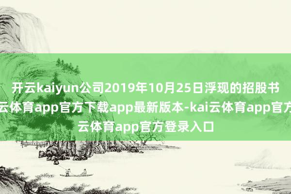 开云kaiyun公司2019年10月25日浮现的招股书败露-kai云体育app官方下载app最新版本-kai云体育app官方登录入口
