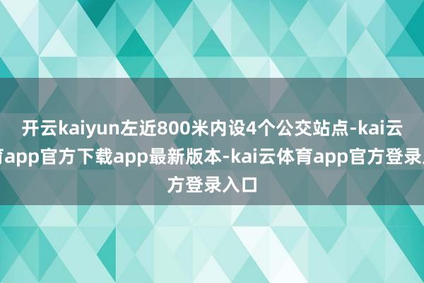 开云kaiyun左近800米内设4个公交站点-kai云体育app官方下载app最新版本-kai云体育app官方登录入口