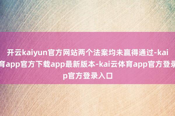 开云kaiyun官方网站两个法案均未赢得通过-kai云体育app官方下载app最新版本-kai云体育app官方登录入口