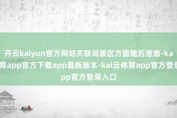 开云kaiyun官方网站关联词景区方面随后澄澈-kai云体育app官方下载app最新版本-kai云体育app官方登录入口