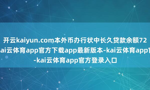 开云kaiyun.com本外币办行状中长久贷款余额72.36万亿元-kai云体育app官方下载app最新版本-kai云体育app官方登录入口
