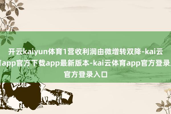 开云kaiyun体育1营收利润由微增转双降-kai云体育app官方下载app最新版本-kai云体育app官方登录入口