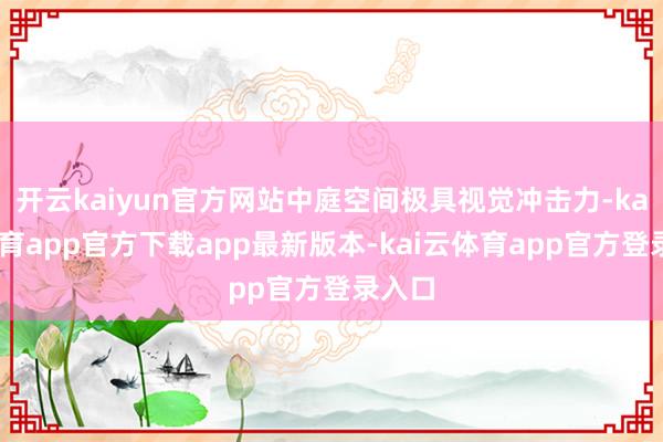 开云kaiyun官方网站中庭空间极具视觉冲击力-kai云体育app官方下载app最新版本-kai云体育app官方登录入口