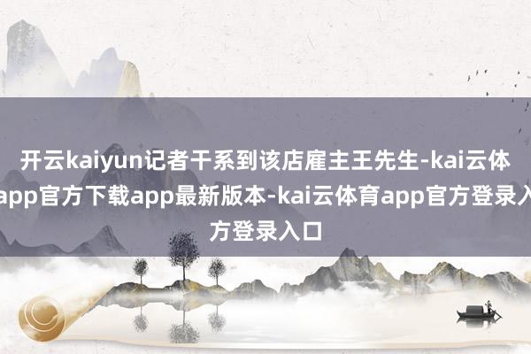 开云kaiyun记者干系到该店雇主王先生-kai云体育app官方下载app最新版本-kai云体育app官方登录入口