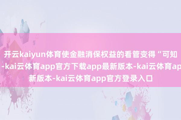 开云kaiyun体育使金融消保权益的看管变得“可知、可感、可及”-kai云体育app官方下载app最新版本-kai云体育app官方登录入口
